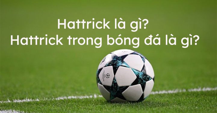 Hat trick là gì? Hat trick trong bóng đá là gì? - Nguồn gốc của từ Hattrick trong tiếng Anh - VnDoc.com